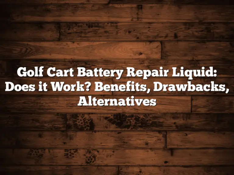 Golf Cart Battery Repair Liquid: Does It Work? Benefits, Drawbacks, Alternatives