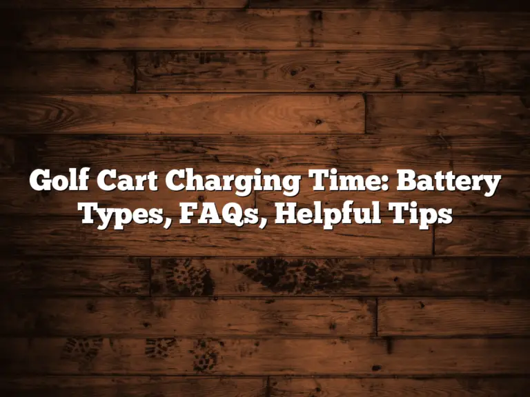 Golf Cart Charging Time: Battery Types, Faqs, Helpful Tips