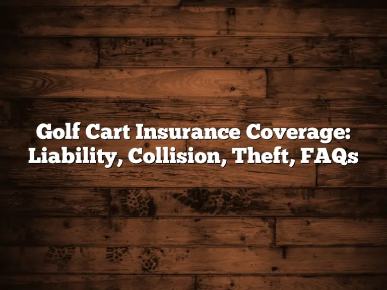 Golf Cart Insurance Coverage: Liability, Collision, Theft, Faqs