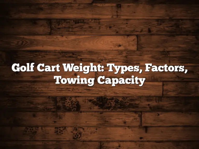 Golf Cart Weight: Types, Factors, Towing Capacity