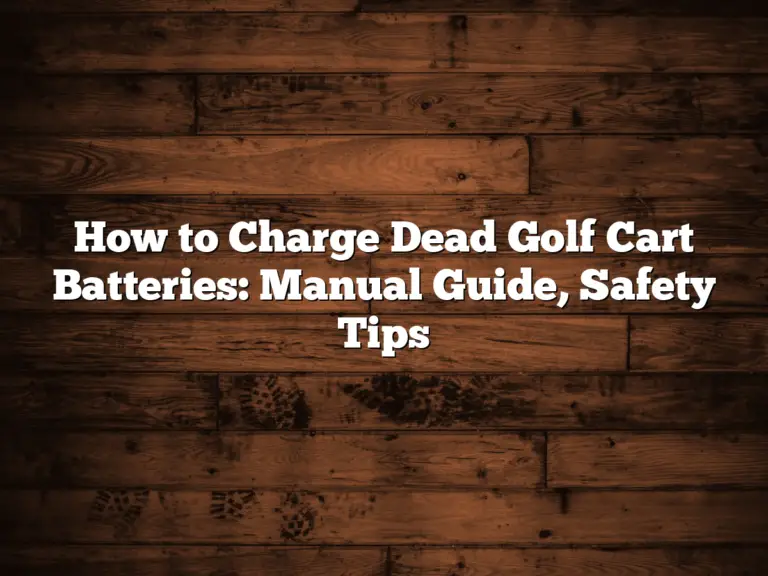 How To Charge Dead Golf Cart Batteries: Manual Guide, Safety Tips