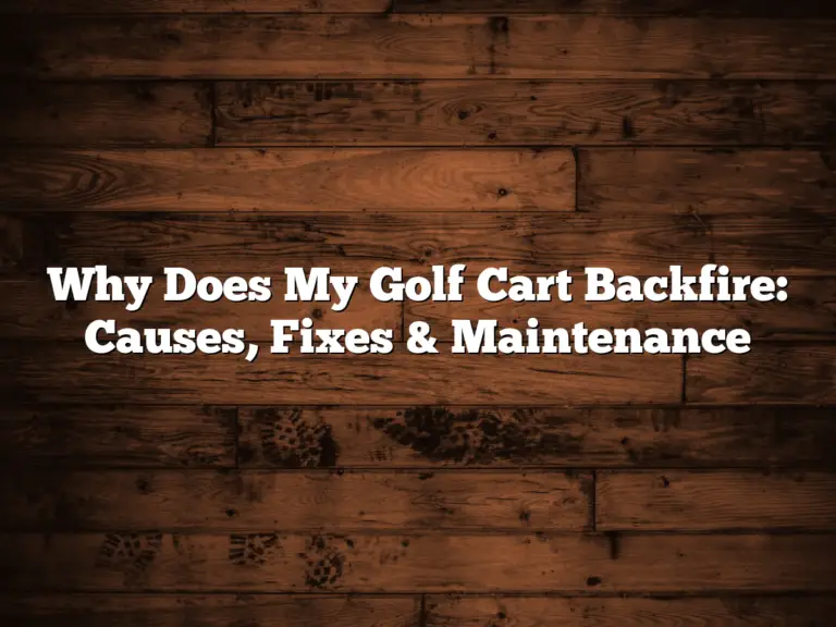 Why Does My Golf Cart Backfire: Causes, Fixes &Amp; Maintenance