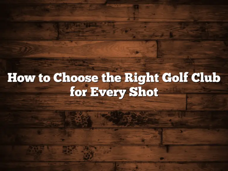 How To Choose The Right Golf Club For Every Shot