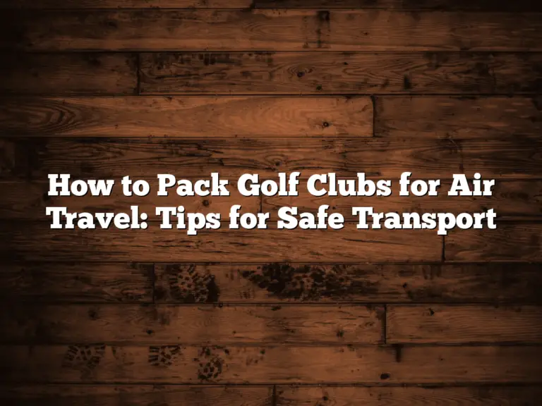 How To Pack Golf Clubs For Air Travel: Tips For Safe Transport