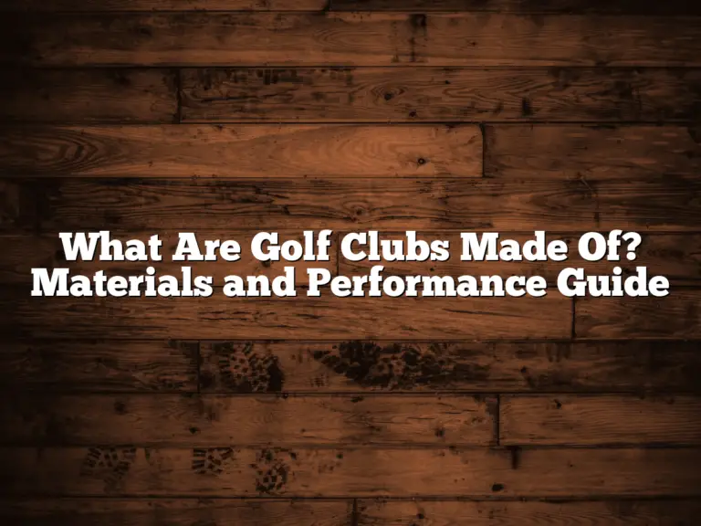 What Are Golf Clubs Made Of? Materials And Performance Guide