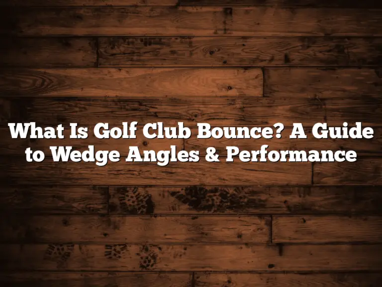 What Is Golf Club Bounce? A Guide To Wedge Angles &Amp; Performance