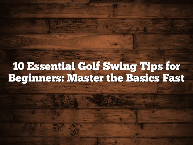 10 Essential Golf Swing Tips For Beginners: Master The Basics Fast