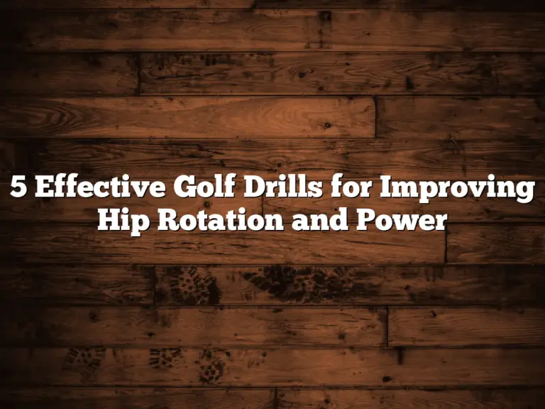 5 Effective Golf Drills For Improving Hip Rotation And Power