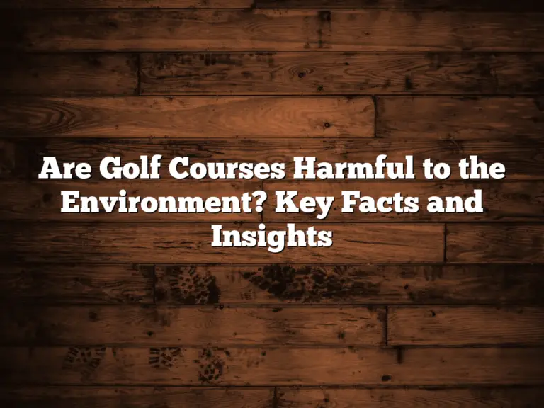 Are Golf Courses Harmful To The Environment? Key Facts And Insights