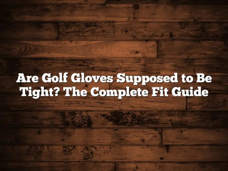 Are Golf Gloves Supposed To Be Tight? The Complete Fit Guide