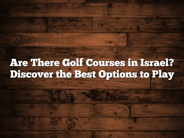 Are There Golf Courses In Israel? Discover The Best Options To Play