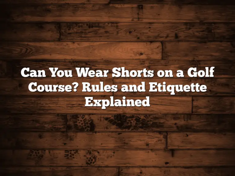 Can You Wear Shorts On A Golf Course? Rules And Etiquette Explained