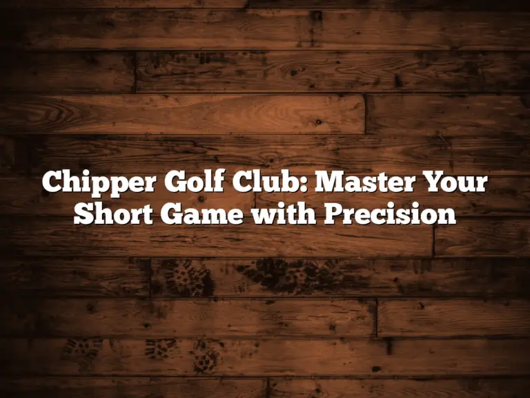 Chipper Golf Club: Master Your Short Game With Precision