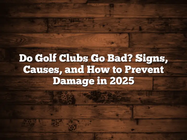 Do Golf Clubs Go Bad? Signs, Causes, And How To Prevent Damage In 2025