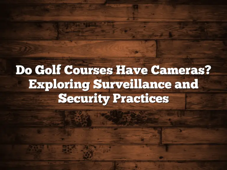 Do Golf Courses Have Cameras? Exploring Surveillance And Security Practices