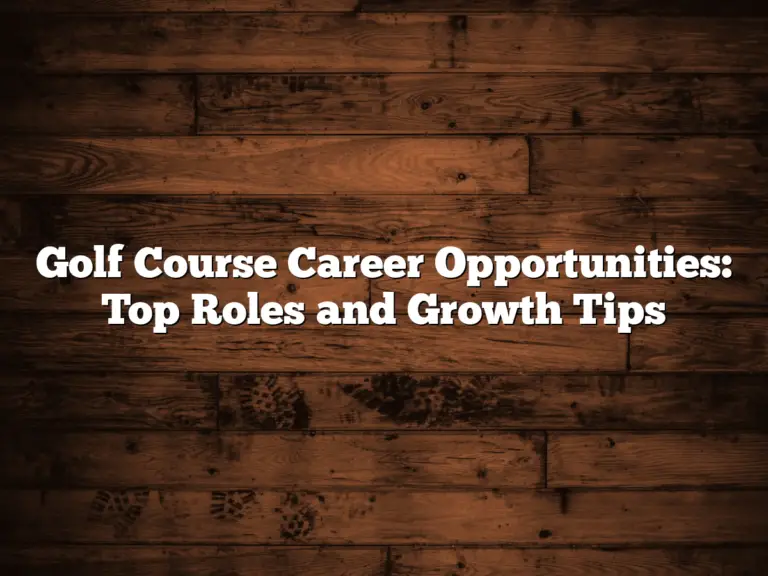 Golf Course Career Opportunities: Top Roles And Growth Tips