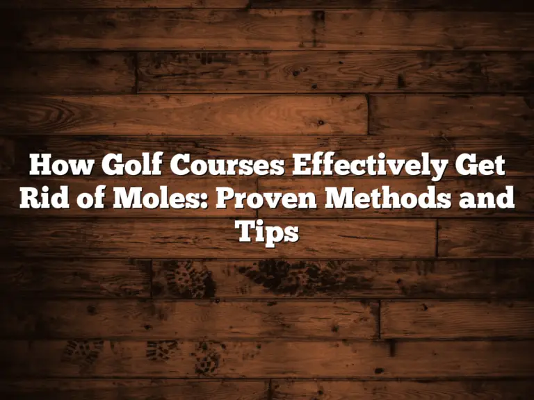 How Golf Courses Effectively Get Rid Of Moles: Proven Methods And Tips