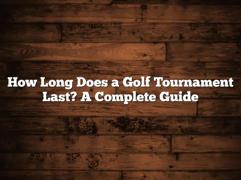 How Long Does A Golf Tournament Last? A Complete Guide