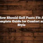 How Should Golf Pants Fit: A Complete Guide for Comfort and Style