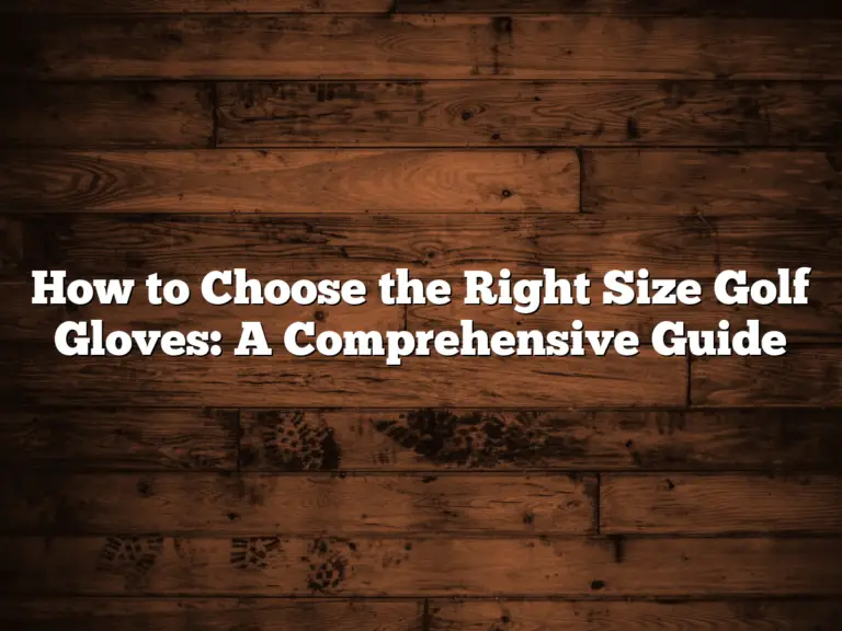 How To Choose The Right Size Golf Gloves: A Comprehensive Guide