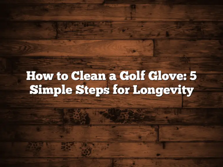 How To Clean A Golf Glove: 5 Simple Steps For Longevity