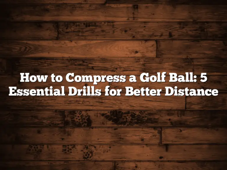 How To Compress A Golf Ball: 5 Essential Drills For Better Distance