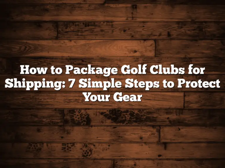 How To Package Golf Clubs For Shipping: 7 Simple Steps To Protect Your Gear