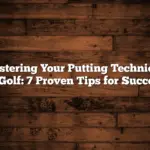 Mastering Your Putting Technique in Golf: 7 Proven Tips for Success