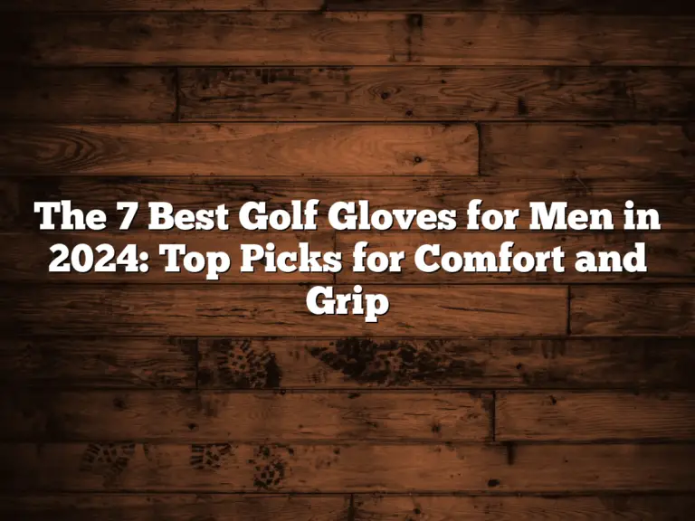 The 7 Best Golf Gloves For Men In 2024: Top Picks For Comfort And Grip