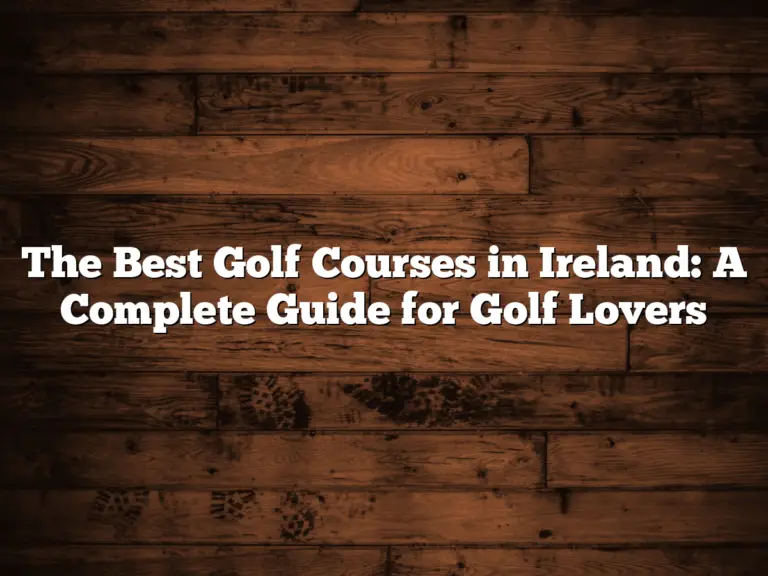 The Best Golf Courses In Ireland: A Complete Guide For Golf Lovers