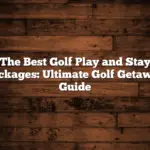 The Best Golf Play and Stay Packages: Ultimate Golf Getaway Guide