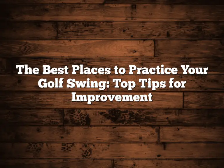 The Best Places To Practice Your Golf Swing: Top Tips For Improvement