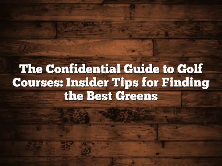 The Confidential Guide To Golf Courses: Insider Tips For Finding The Best Greens