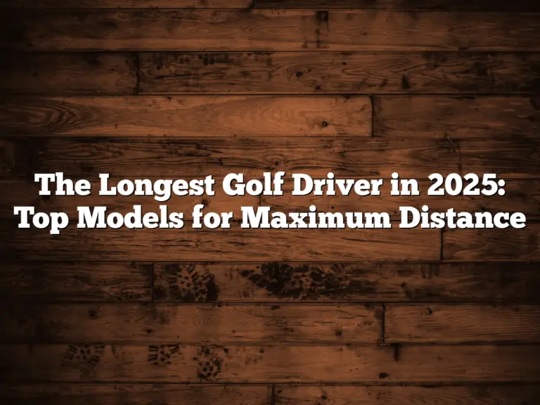 The Longest Golf Driver In 2025: Top Models For Maximum Distance