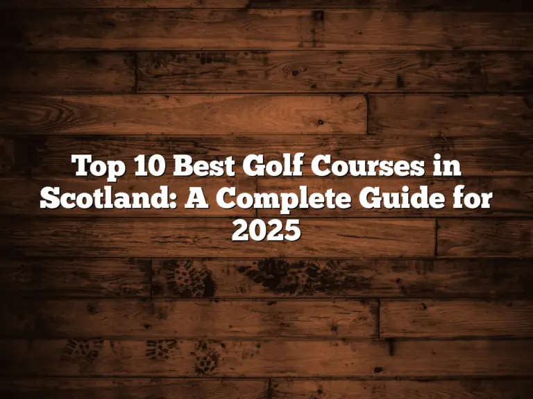 Top 10 Best Golf Courses In Scotland: A Complete Guide For 2025