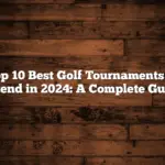 Top 10 Best Golf Tournaments to Attend in 2024: A Complete Guide