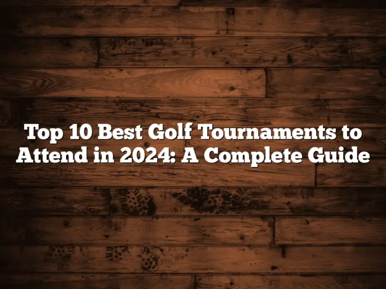 Top 10 Best Golf Tournaments To Attend In 2024: A Complete Guide