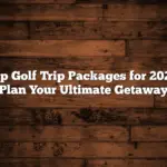 Top Golf Trip Packages for 2025: Plan Your Ultimate Getaway