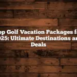 Top Golf Vacation Packages for 2025: Ultimate Destinations and Deals