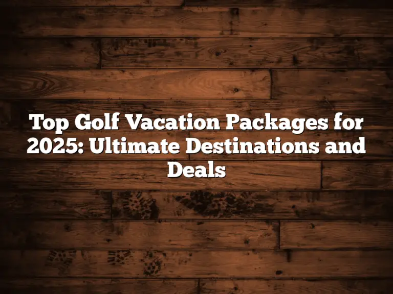 Top Golf Vacation Packages For 2025: Ultimate Destinations And Deals