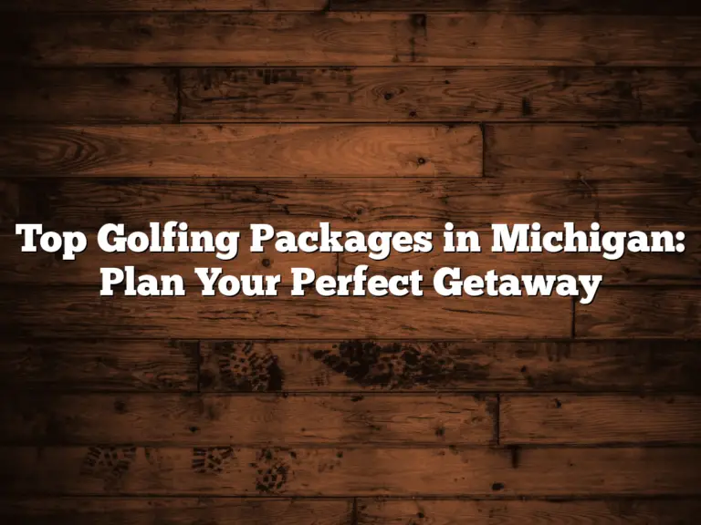 Top Golfing Packages In Michigan: Plan Your Perfect Getaway