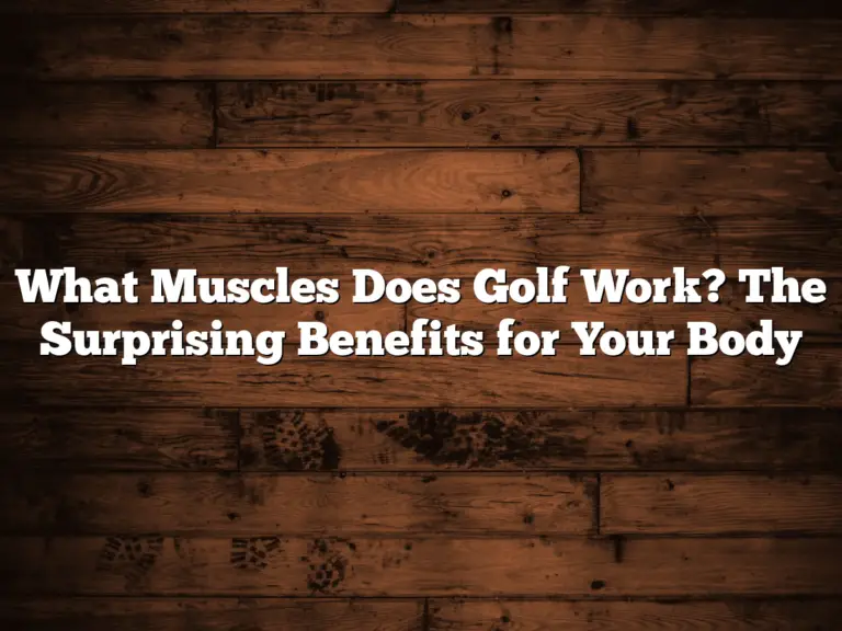 What Muscles Does Golf Work? The Surprising Benefits For Your Body