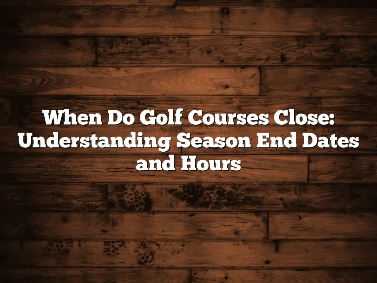 When Do Golf Courses Close: Understanding Season End Dates And Hours