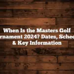 When Is the Masters Golf Tournament 2024? Dates, Schedule & Key Information