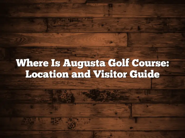 Where Is Augusta Golf Course: Location And Visitor Guide