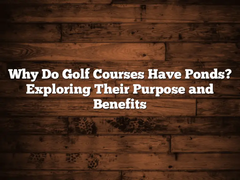 Why Do Golf Courses Have Ponds? Exploring Their Purpose And Benefits