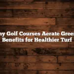 Why Golf Courses Aerate Greens: Benefits for Healthier Turf