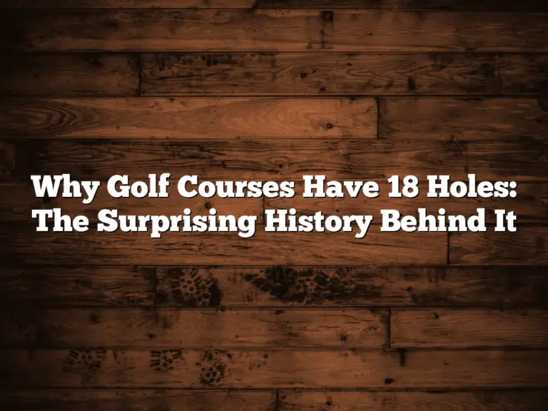 Why Golf Courses Have 18 Holes: The Surprising History Behind It