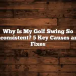 Why Is My Golf Swing So Inconsistent? 5 Key Causes and Fixes