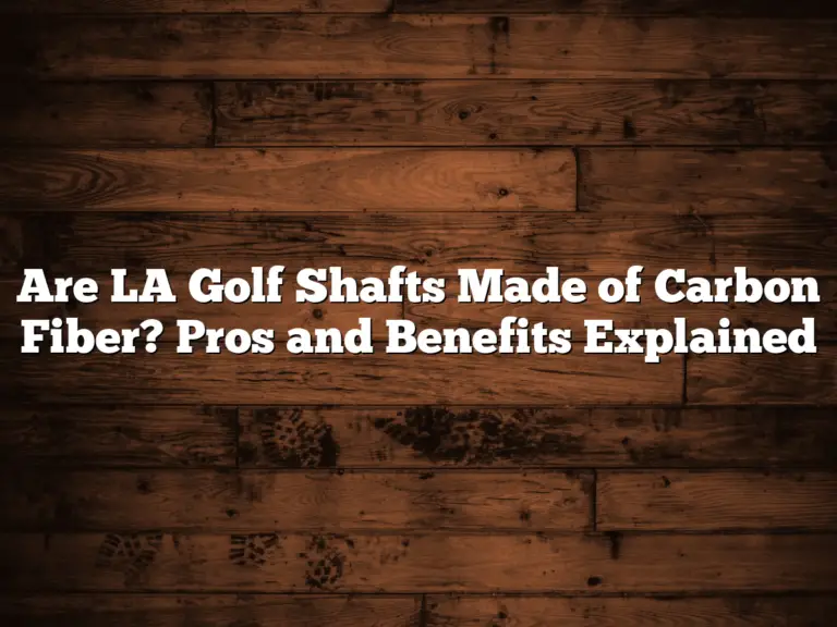 Are La Golf Shafts Made Of Carbon Fiber? Pros And Benefits Explained